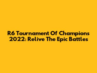 R6 Tournament Of Champions 2022: Relive The Epic Battles