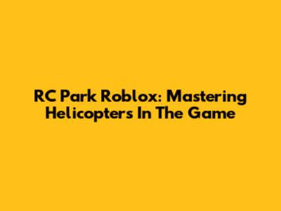 RC Park Roblox: Mastering Helicopters In The Game
