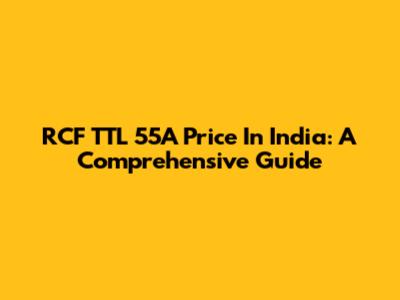 RCF TTL 55A Price In India: A Comprehensive Guide