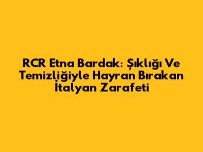 RCR Etna Bardak: Şıklığı Ve Temizliğiyle Hayran Bırakan İtalyan Zarafeti