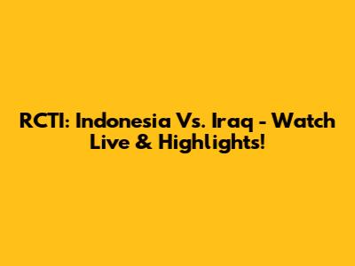RCTI: Indonesia Vs. Iraq - Watch Live & Highlights!