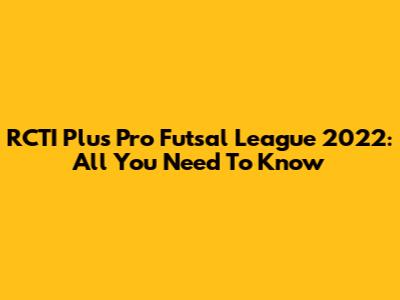 RCTI Plus Pro Futsal League 2022: All You Need To Know