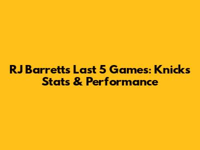 RJ Barrett's Last 5 Games: Knicks Stats & Performance