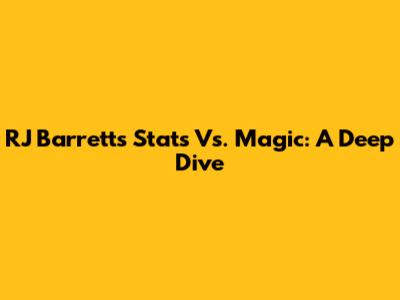 RJ Barrett's Stats Vs. Magic: A Deep Dive