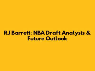 RJ Barrett: NBA Draft Analysis & Future Outlook