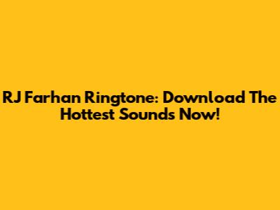 RJ Farhan Ringtone: Download The Hottest Sounds Now!