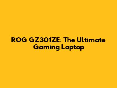 ROG GZ301ZE: The Ultimate Gaming Laptop