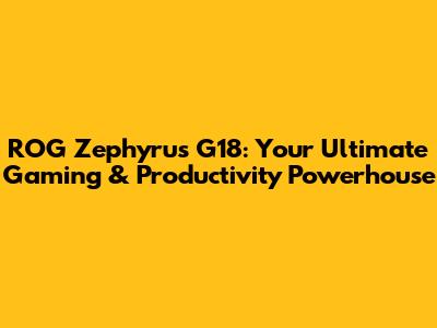 ROG Zephyrus G18: Your Ultimate Gaming & Productivity Powerhouse