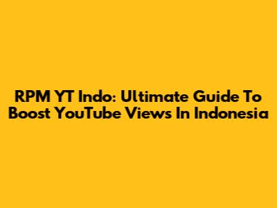 RPM YT Indo: Ultimate Guide To Boost YouTube Views In Indonesia