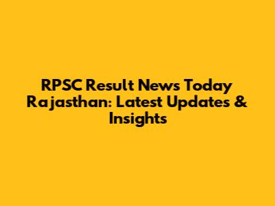RPSC Result News Today Rajasthan: Latest Updates & Insights