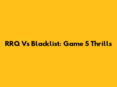 RRQ Vs Blacklist: Game 5 Thrills