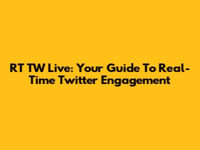 RT TW Live: Your Guide To Real-Time Twitter Engagement