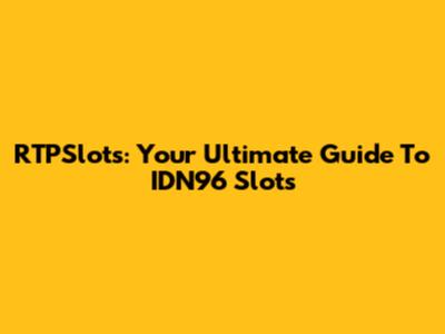 RTPSlots: Your Ultimate Guide To IDN96 Slots