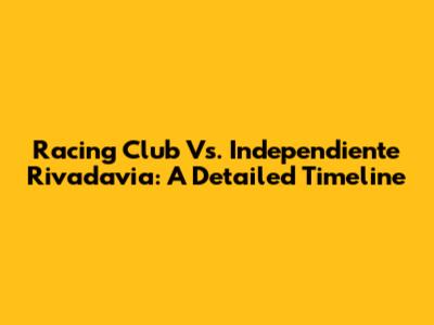 Racing Club Vs. Independiente Rivadavia: A Detailed Timeline