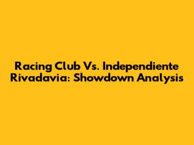 Racing Club Vs. Independiente Rivadavia: Showdown Analysis
