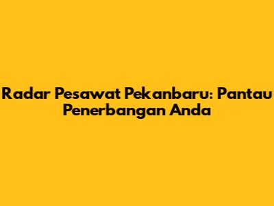 Radar Pesawat Pekanbaru: Pantau Penerbangan Anda