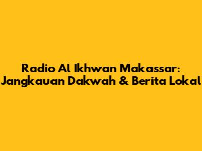 Radio Al Ikhwan Makassar: Jangkauan Dakwah & Berita Lokal