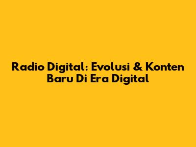 Radio Digital: Evolusi & Konten Baru Di Era Digital