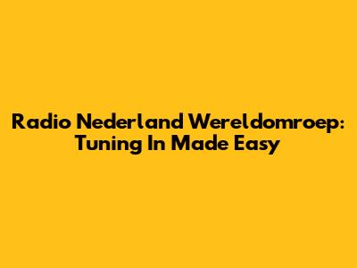 Radio Nederland Wereldomroep: Tuning In Made Easy