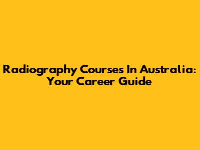 Radiography Courses In Australia: Your Career Guide