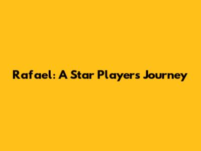 Rafael: A Star Player's Journey