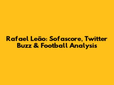Rafael Leão: Sofascore, Twitter Buzz & Football Analysis