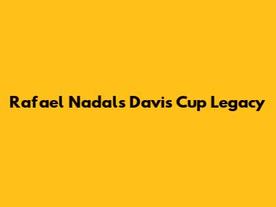 Rafael Nadal's Davis Cup Legacy