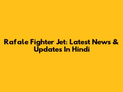 Rafale Fighter Jet: Latest News & Updates In Hindi