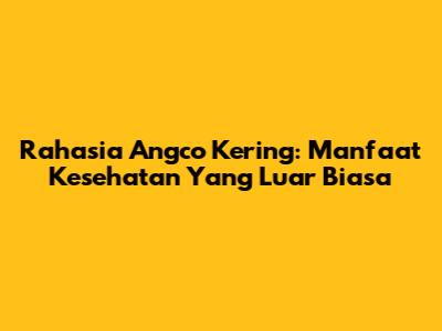 Rahasia Angco Kering: Manfaat Kesehatan Yang Luar Biasa