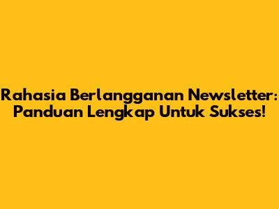 Rahasia Berlangganan Newsletter: Panduan Lengkap Untuk Sukses!