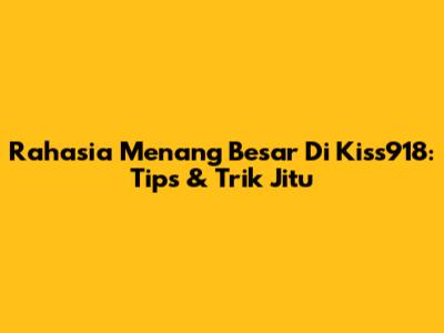 Rahasia Menang Besar Di Kiss918: Tips & Trik Jitu