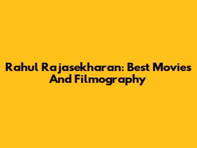 Rahul Rajasekharan: Best Movies And Filmography