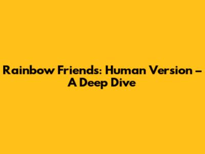 Rainbow Friends: Human Version – A Deep Dive