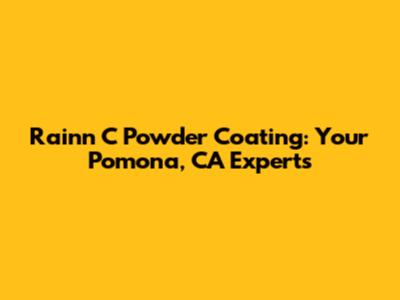 Rainn C Powder Coating: Your Pomona, CA Experts