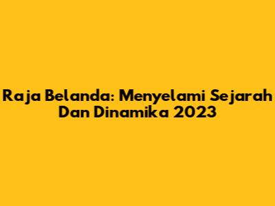 Raja Belanda: Menyelami Sejarah Dan Dinamika 2023