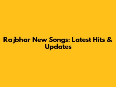 Rajbhar New Songs: Latest Hits & Updates