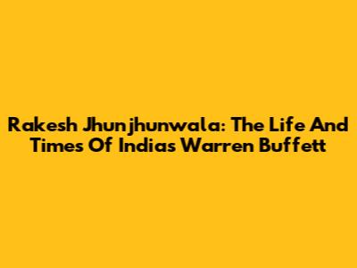 Rakesh Jhunjhunwala: The Life And Times Of India's 'Warren Buffett'