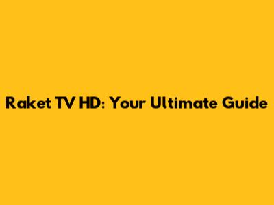 Raket TV HD: Your Ultimate Guide