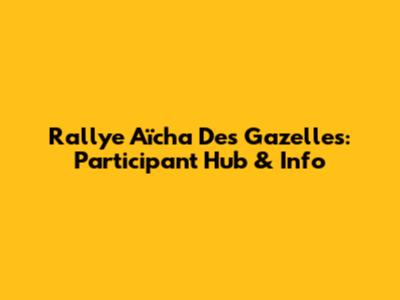 Rallye Aïcha Des Gazelles: Participant Hub & Info