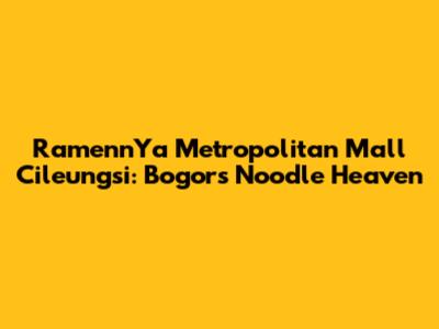 RamennYa Metropolitan Mall Cileungsi: Bogor's Noodle Heaven