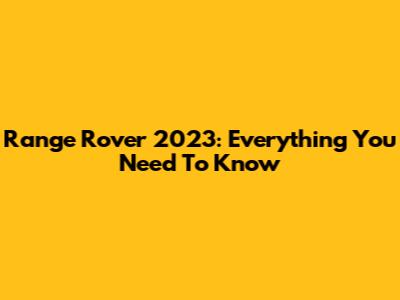 Range Rover 2023: Everything You Need To Know