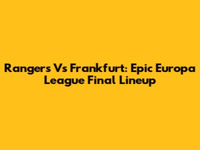 Rangers Vs Frankfurt: Epic Europa League Final Lineup