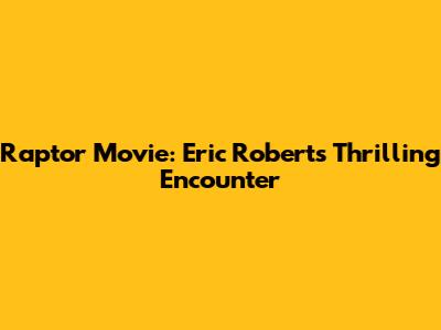 Raptor Movie: Eric Roberts' Thrilling Encounter