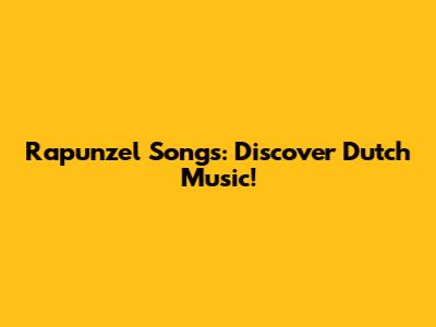 Rapunzel Songs: Discover Dutch Music!