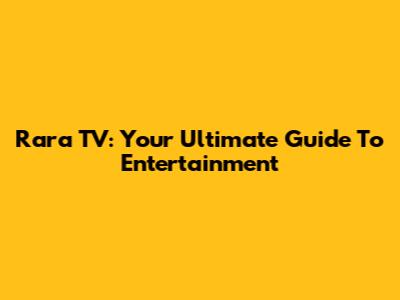 Rara TV: Your Ultimate Guide To Entertainment