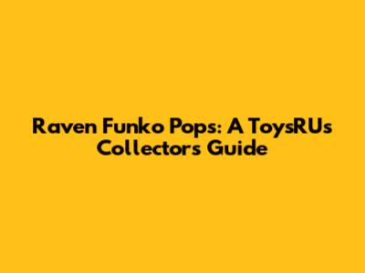Raven Funko Pops: A Toys"R"Us Collector's Guide