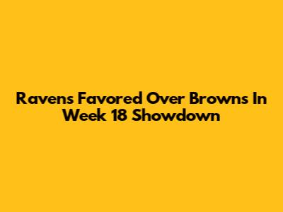 Ravens Favored Over Browns In Week 18 Showdown