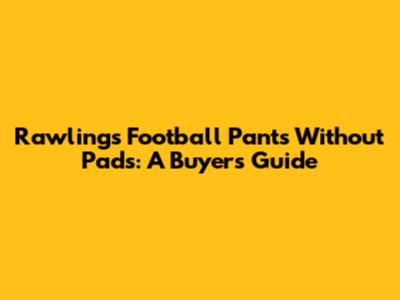 Rawlings Football Pants Without Pads: A Buyer's Guide
