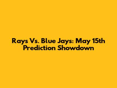 Rays Vs. Blue Jays: May 15th Prediction Showdown