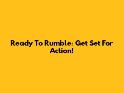Ready To Rumble: Get Set For Action!